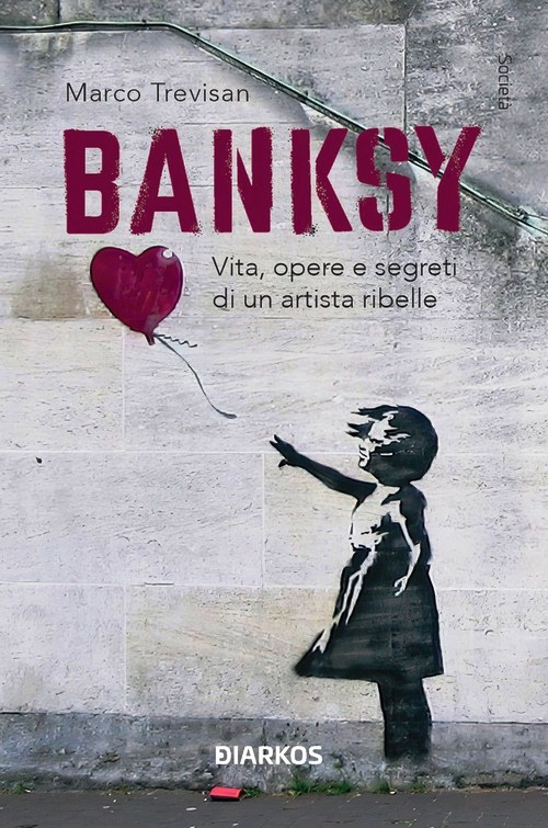 Banksy. Vita, opere e segreti di un arti