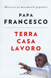 Terra casa lavoro. Discorsi ai movimenti