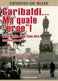 Garibaldi... Ma quale «eroe»! Il vero vo