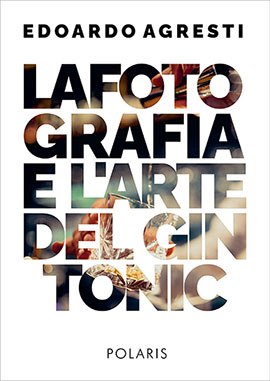 Fotografia e l'arte del gin tonic. Ediz.