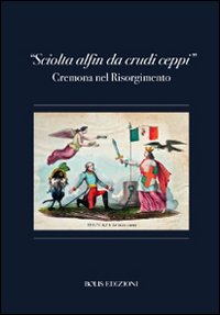 «Sciolta alfin dei crudi ceppi». Cremona